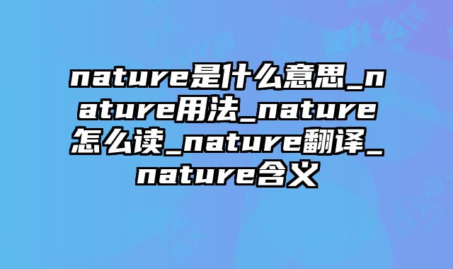 nature是什么意思_nature用法_nature怎么读_nature翻译_nature含义