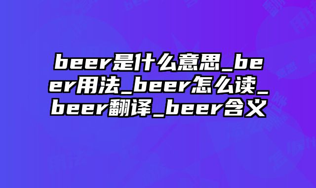 beer是什么意思_beer用法_beer怎么读_beer翻译_beer含义