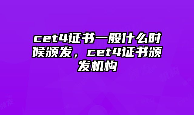 cet4证书一般什么时候颁发，cet4证书颁发机构