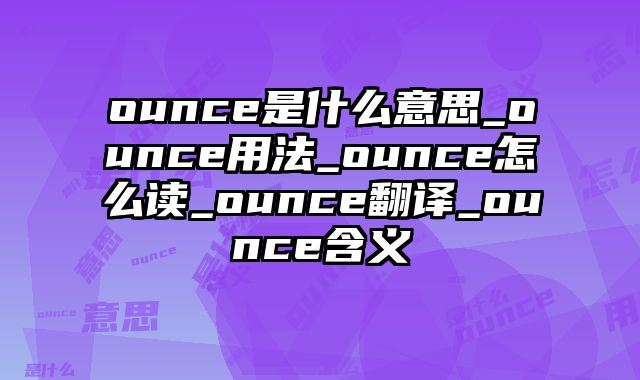 ounce是什么意思_ounce用法_ounce怎么读_ounce翻译_ounce含义