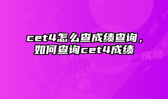 cet4怎么查成绩查询，如何查询cet4成绩