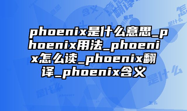phoenix是什么意思_phoenix用法_phoenix怎么读_phoenix翻译_phoenix含义