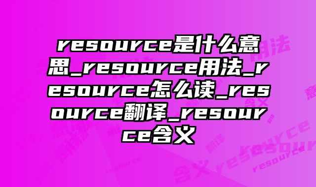 resource是什么意思_resource用法_resource怎么读_resource翻译_resource含义