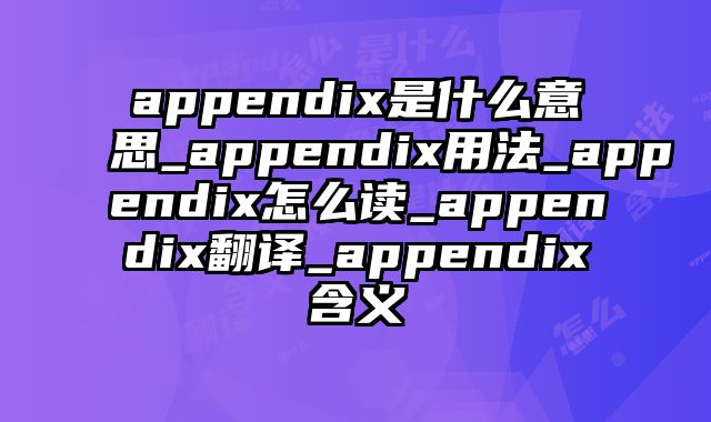 appendix是什么意思_appendix用法_appendix怎么读_appendix翻译_appendix含义