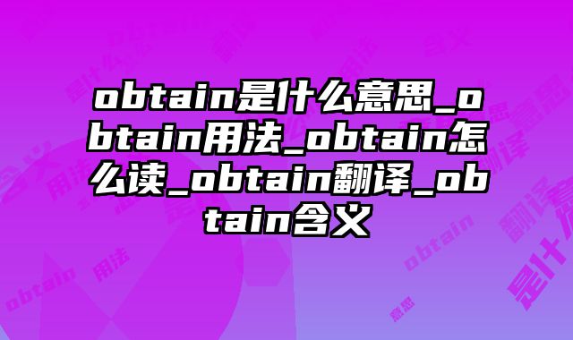 obtain是什么意思_obtain用法_obtain怎么读_obtain翻译_obtain含义