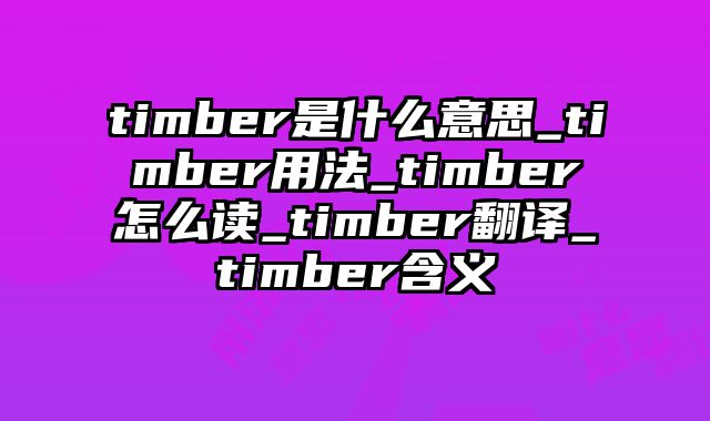 timber是什么意思_timber用法_timber怎么读_timber翻译_timber含义